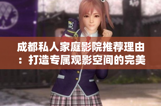 成都私人家庭影院推荐理由：打造专属观影空间的完美选择