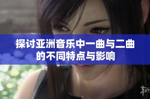 探讨亚洲音乐中一曲与二曲的不同特点与影响