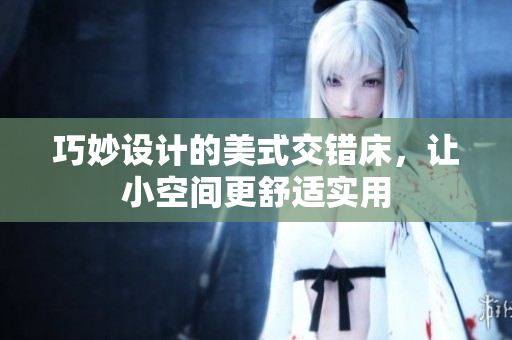 巧妙设计的美式交错床，让小空间更舒适实用