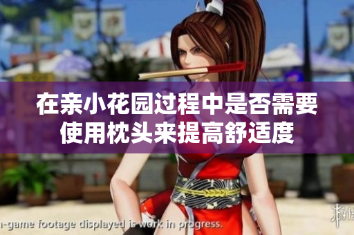 在亲小花园过程中是否需要使用枕头来提高舒适度