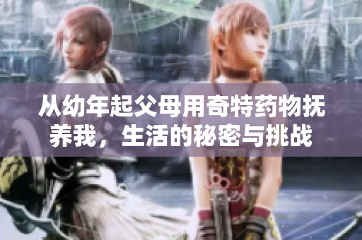 从幼年起父母用奇特药物抚养我，生活的秘密与挑战