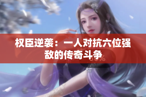 权臣逆袭：一人对抗六位强敌的传奇斗争