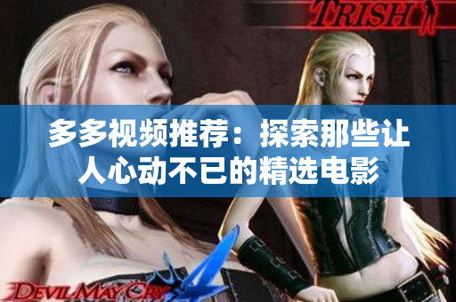 多多视频推荐：探索那些让人心动不已的精选电影