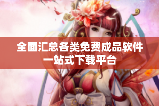 全面汇总各类免费成品软件一站式下载平台