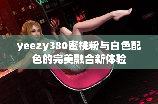 yeezy380蜜桃粉与白色配色的完美融合新体验