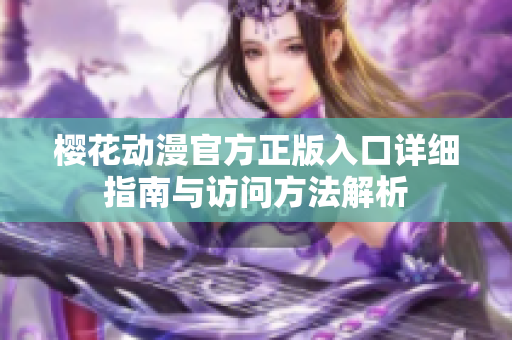 樱花动漫官方正版入口详细指南与访问方法解析