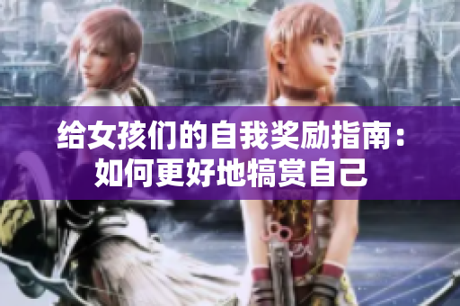 给女孩们的自我奖励指南：如何更好地犒赏自己