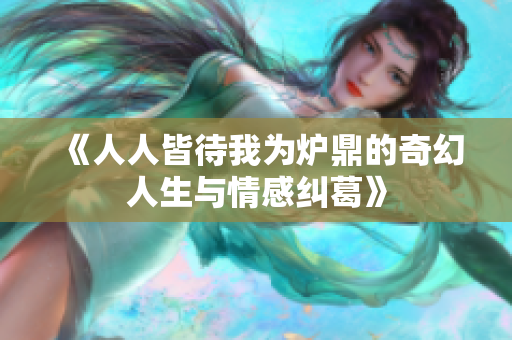 《人人皆待我为炉鼎的奇幻人生与情感纠葛》