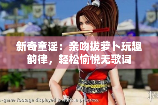 新奇童谣：亲吻拔萝卜玩趣韵律，轻松愉悦无歌词