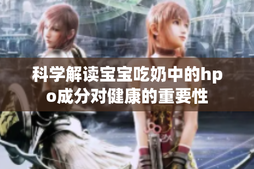科学解读宝宝吃奶中的hpo成分对健康的重要性