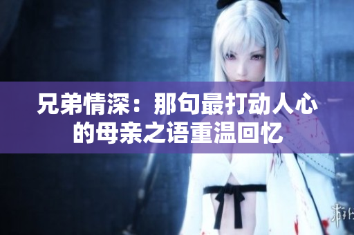 兄弟情深：那句最打动人心的母亲之语重温回忆