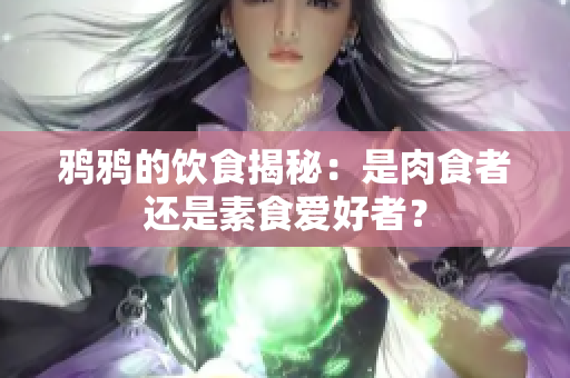 鸦鸦的饮食揭秘：是肉食者还是素食爱好者？