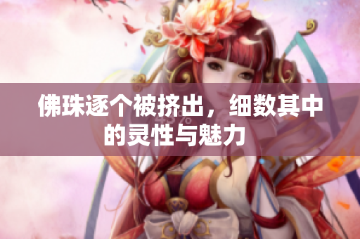 佛珠逐个被挤出，细数其中的灵性与魅力  