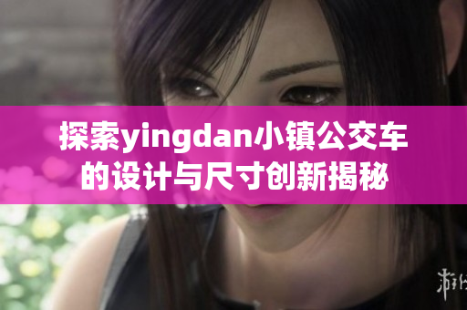探索yingdan小镇公交车的设计与尺寸创新揭秘