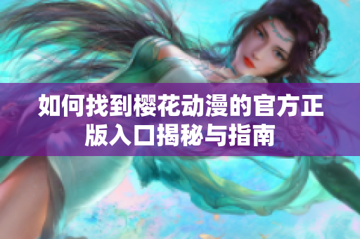 如何找到樱花动漫的官方正版入口揭秘与指南