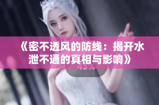 《密不透风的防线：揭开水泄不通的真相与影响》