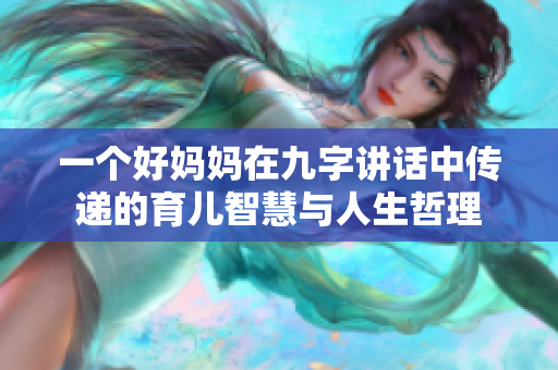 一个好妈妈在九字讲话中传递的育儿智慧与人生哲理