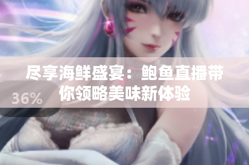 尽享海鲜盛宴：鲍鱼直播带你领略美味新体验