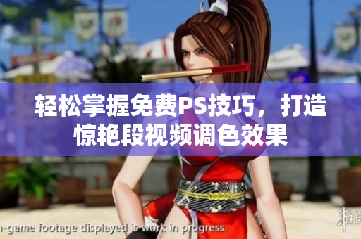 轻松掌握免费PS技巧，打造惊艳段视频调色效果