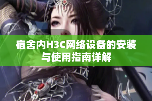宿舍内H3C网络设备的安装与使用指南详解