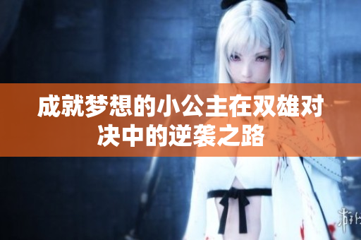 成就梦想的小公主在双雄对决中的逆袭之路