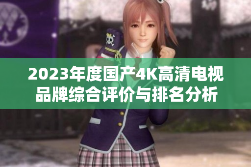 2023年度国产4K高清电视品牌综合评价与排名分析