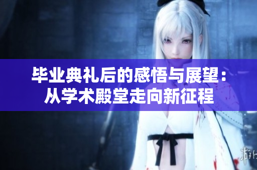 毕业典礼后的感悟与展望：从学术殿堂走向新征程