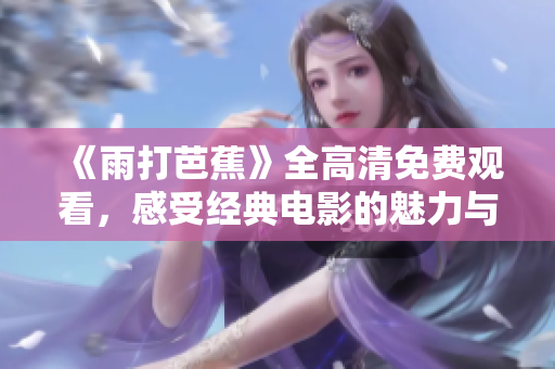《雨打芭蕉》全高清免费观看，感受经典电影的魅力与情感