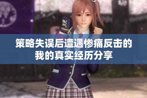 策略失误后遭遇惨痛反击的我的真实经历分享