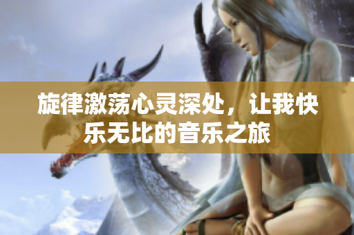 旋律激荡心灵深处，让我快乐无比的音乐之旅