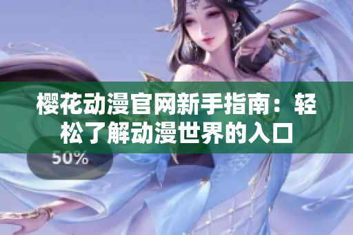 樱花动漫官网新手指南：轻松了解动漫世界的入口