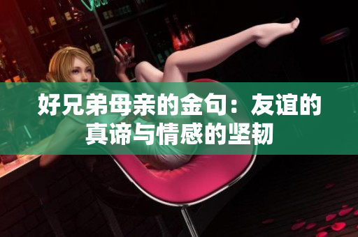 好兄弟母亲的金句：友谊的真谛与情感的坚韧