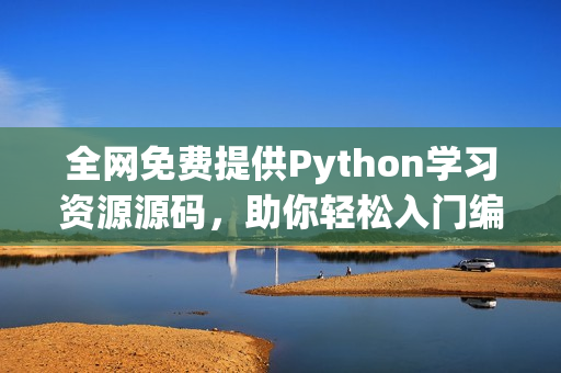 全网免费提供Python学习资源源码，助你轻松入门编程