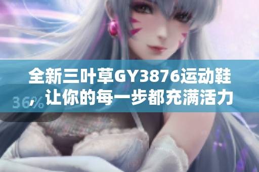 全新三叶草GY3876运动鞋，让你的每一步都充满活力
