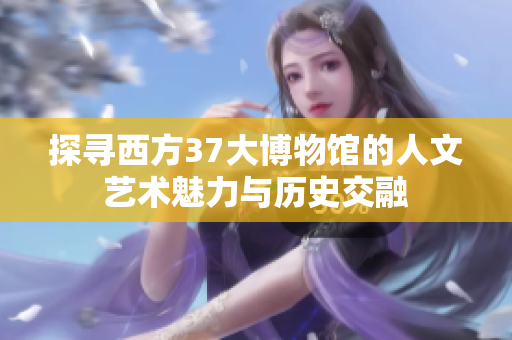 探寻西方37大博物馆的人文艺术魅力与历史交融