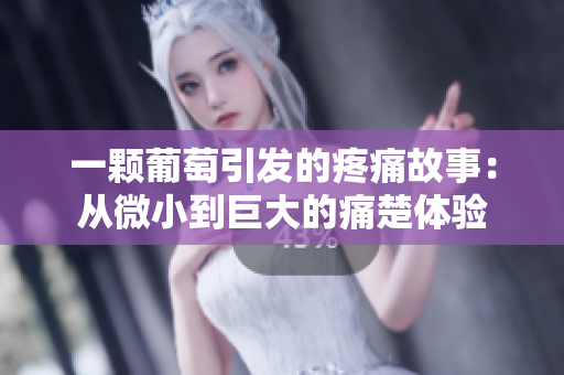 一颗葡萄引发的疼痛故事：从微小到巨大的痛楚体验