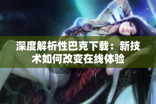 深度解析性巴克下载：新技术如何改变在线体验