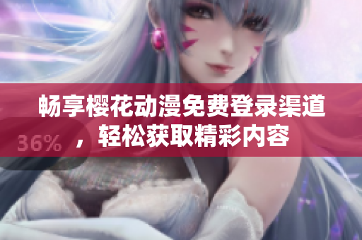 畅享樱花动漫免费登录渠道，轻松获取精彩内容