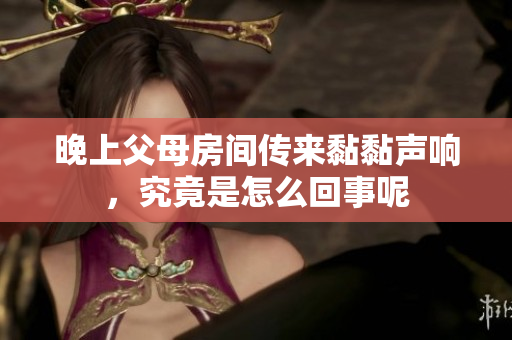 晚上父母房间传来黏黏声响，究竟是怎么回事呢