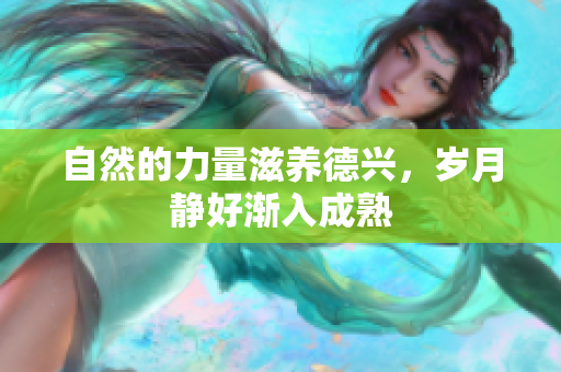 自然的力量滋养德兴，岁月静好渐入成熟