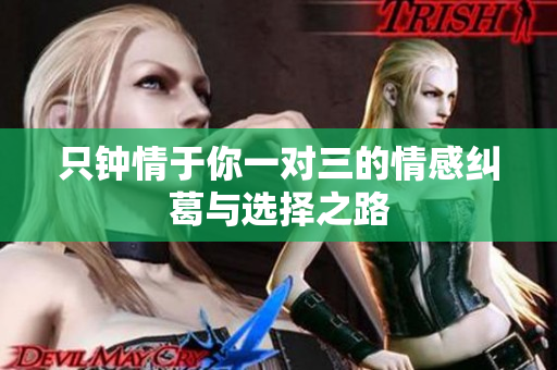 只钟情于你一对三的情感纠葛与选择之路