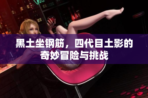 黑土坐钢筋，四代目土影的奇妙冒险与挑战