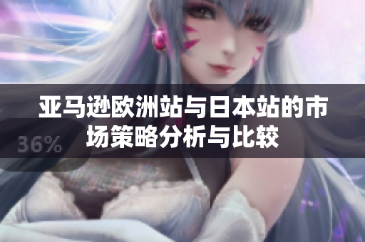 亚马逊欧洲站与日本站的市场策略分析与比较