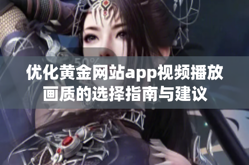 优化黄金网站app视频播放画质的选择指南与建议