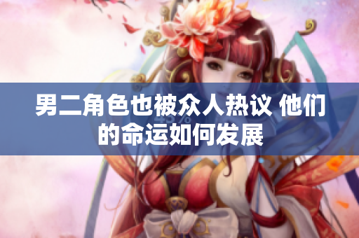 男二角色也被众人热议 他们的命运如何发展