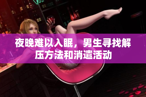 夜晚难以入眠，男生寻找解压方法和消遣活动