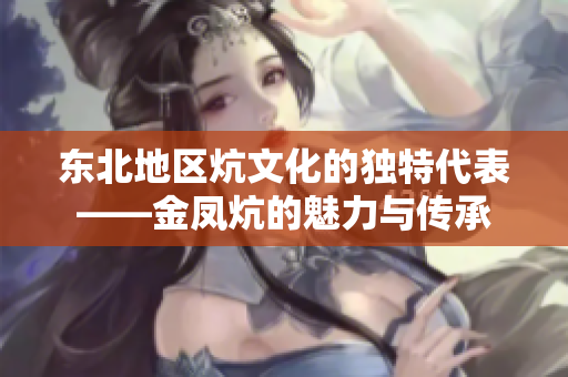 东北地区炕文化的独特代表——金凤炕的魅力与传承
