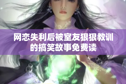 网恋失利后被室友狠狠教训的搞笑故事免费读