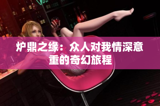 炉鼎之缘：众人对我情深意重的奇幻旅程