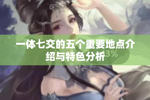 一体七交的五个重要地点介绍与特色分析